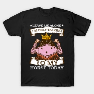 Leave Me Alone I'm Only Talking To My Horse Today T-Shirt